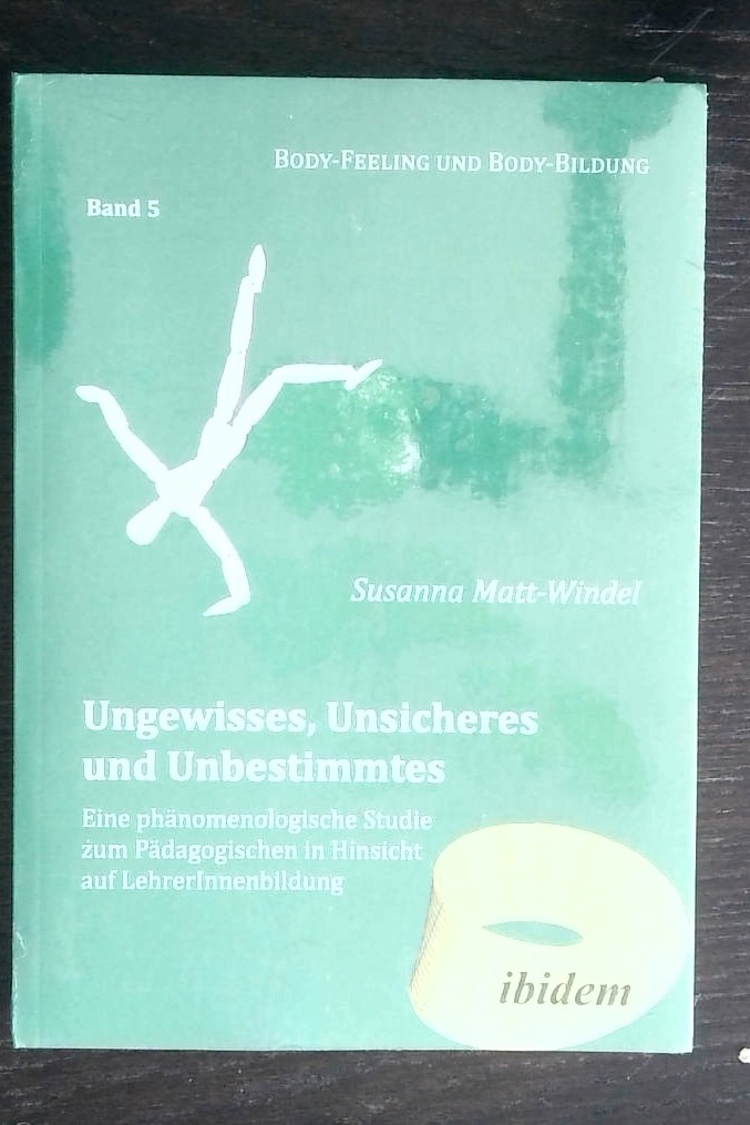 Ungewisses, Unsicheres und Unbestimmtes: Eine phänomenologische Studie zum Pädagogischen in Hinsicht auf LehrerInnenbildung (Body-Feeling und Body-Bildung, Band 5)